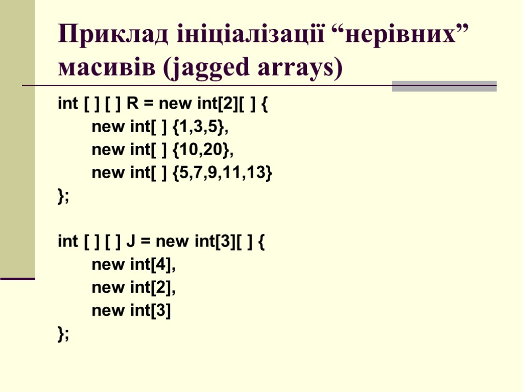 Приклад ініціалізації “нерівних” масивів (jagged arrays) int [ ] [ ] R = new